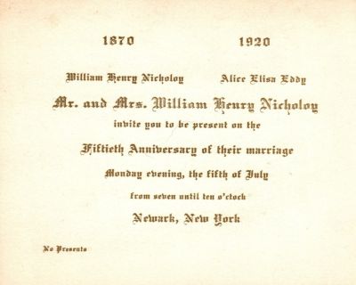 Click to view full size image
==============
William Henry Nicholoy & Alice Eliza Eddy Nicholoy
50th Wedding Anniversary invite for Mr. & Mrs. William Henry Nicholoy.
1870-1920
William Henry Nicholoy & Alice Eliza Eddy Nicholoy
50th Wedding Anniversary invite for Mr. & Mrs. William Henry Nicholoy.
1870-1920