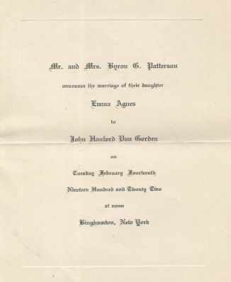 John Hanford "Jack" Van Gorden & Emma Agnes Patterson

This is a Wedding Announcement

"Mr. & Mrs. Byron G. Patterson announce the marriage of their daughter Emma Agnes to John Hanford Van Gorden on Tuesday February Fourteenth, Nineteen Hundred and Twenty Two at noon Binghamton, New York"
